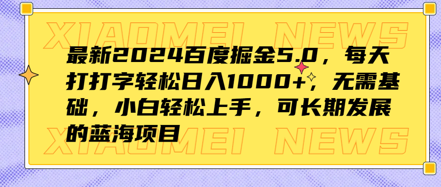 最新2024百度掘金5.0，每天打打字轻松日入1000+，无需基础，小白轻松上手，可长期发展的蓝海项目瀚萌资源网-网赚网-网赚项目网-虚拟资源网-国学资源网-易学资源网-本站有全网最新网赚项目-易学课程资源-中医课程资源的在线下载网站！瀚萌资源网