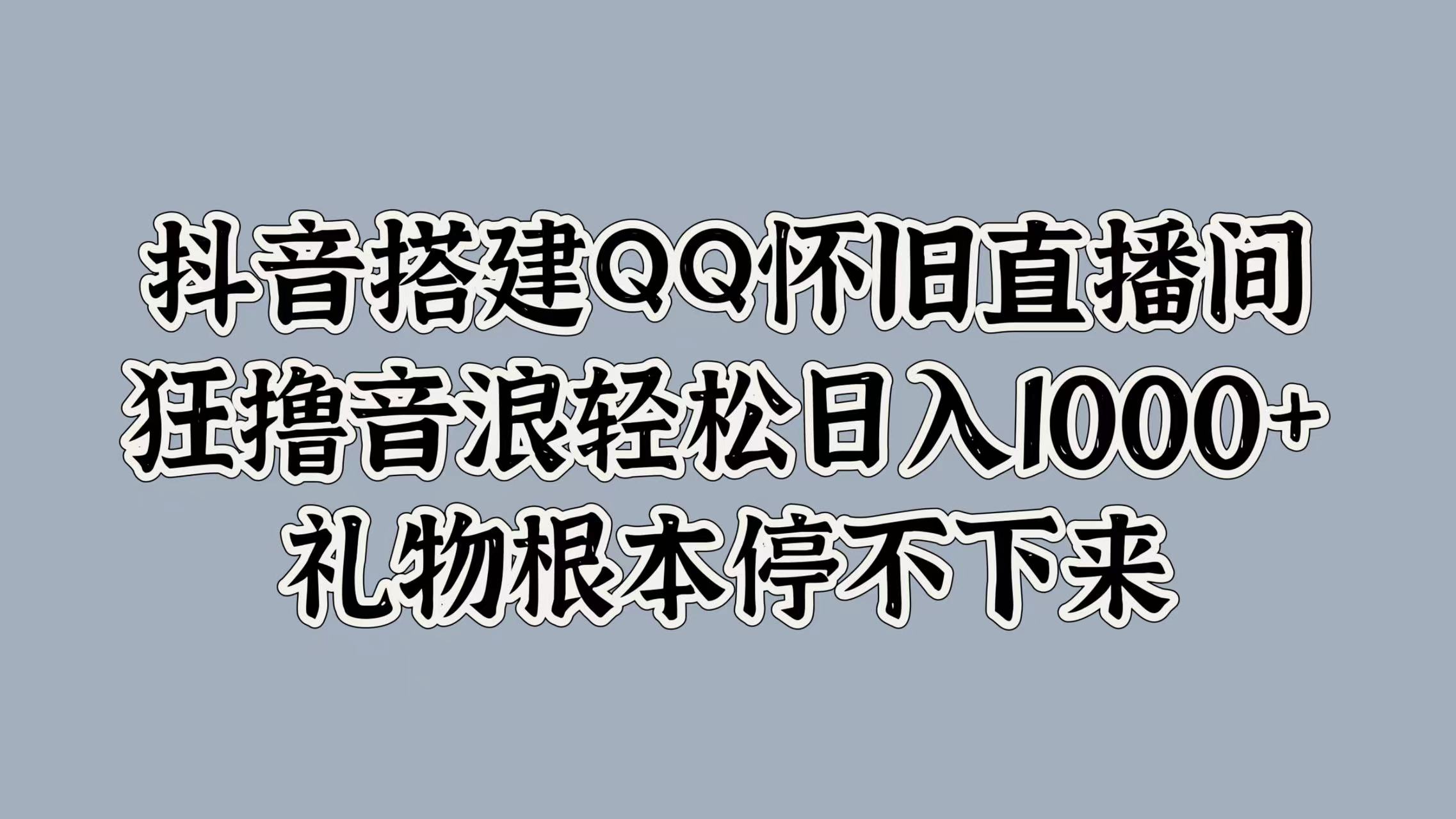 抖音搭建QQ怀旧直播间，狂撸音浪轻松日入1000+礼物根本停不下来瀚萌资源网-网赚网-网赚项目网-虚拟资源网-国学资源网-易学资源网-本站有全网最新网赚项目-易学课程资源-中医课程资源的在线下载网站！瀚萌资源网