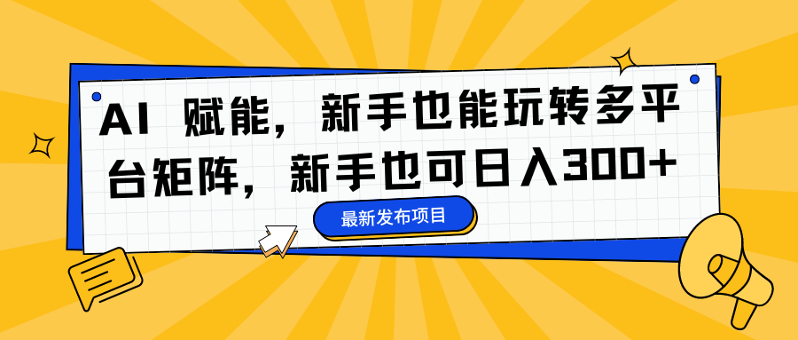 AI 赋能，新手也能玩转多平台矩阵，新手也可日入300+瀚萌资源网-网赚网-网赚项目网-虚拟资源网-国学资源网-易学资源网-本站有全网最新网赚项目-易学课程资源-中医课程资源的在线下载网站！瀚萌资源网