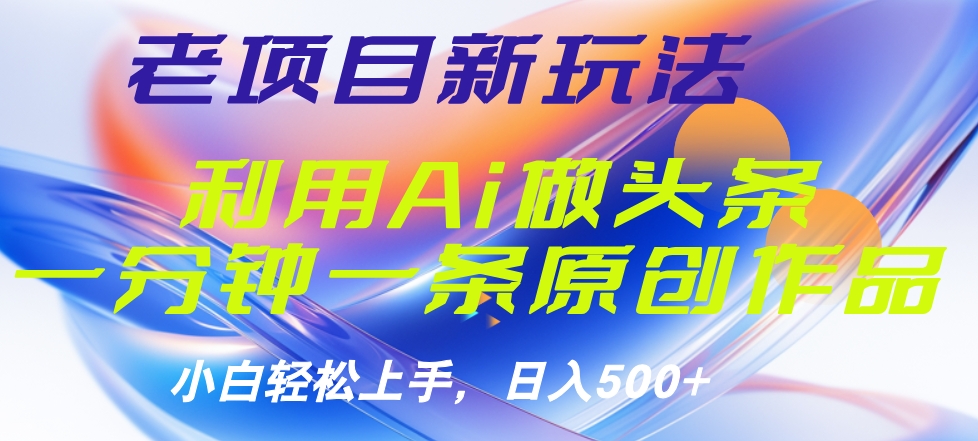 老项目新玩法，利用AI做头条掘金，1分钟一篇原创文章瀚萌资源网-网赚网-网赚项目网-虚拟资源网-国学资源网-易学资源网-本站有全网最新网赚项目-易学课程资源-中医课程资源的在线下载网站！瀚萌资源网