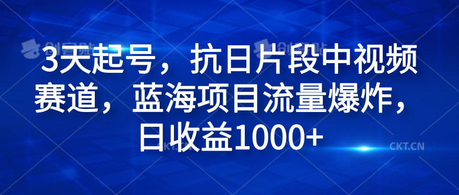 3天起号，抗日片段中视频赛道，蓝海项目流量爆炸，日收益1000+瀚萌资源网-网赚网-网赚项目网-虚拟资源网-国学资源网-易学资源网-本站有全网最新网赚项目-易学课程资源-中医课程资源的在线下载网站！瀚萌资源网