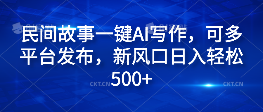 民间故事一键AI写作，可多平台发布，新风口日入轻松600+瀚萌资源网-网赚网-网赚项目网-虚拟资源网-国学资源网-易学资源网-本站有全网最新网赚项目-易学课程资源-中医课程资源的在线下载网站！瀚萌资源网