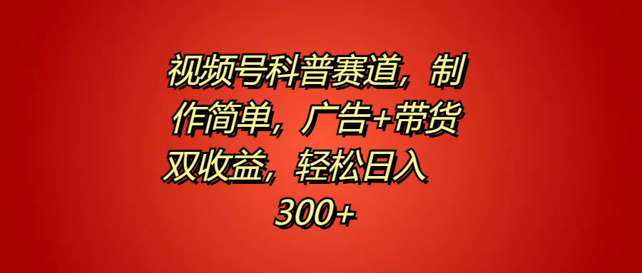 视频号科普赛道，制作简单，广告+带货双收益，轻松日入300+瀚萌资源网-网赚网-网赚项目网-虚拟资源网-国学资源网-易学资源网-本站有全网最新网赚项目-易学课程资源-中医课程资源的在线下载网站！瀚萌资源网