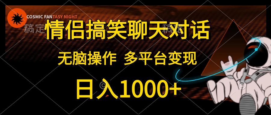 情侣搞笑聊天对话，无脑操作，多平台变现，日入1000+瀚萌资源网-网赚网-网赚项目网-虚拟资源网-国学资源网-易学资源网-本站有全网最新网赚项目-易学课程资源-中医课程资源的在线下载网站！瀚萌资源网