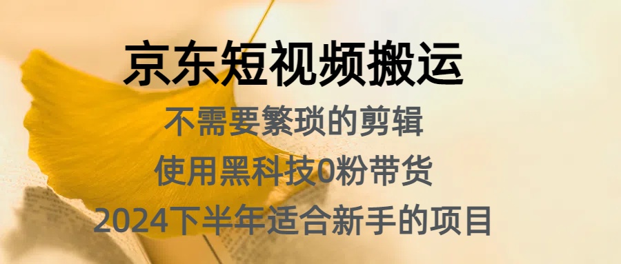 京东短视频搬运，不需要繁琐的剪辑，使用黑科技0粉带货，2024下半年新手适合的项目，抓住机会赶紧冲瀚萌资源网-网赚网-网赚项目网-虚拟资源网-国学资源网-易学资源网-本站有全网最新网赚项目-易学课程资源-中医课程资源的在线下载网站！瀚萌资源网