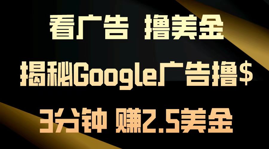 看广告，撸美金！3分钟赚2.5美金！日入200美金不是梦！揭秘Google广告撸美金全攻略！瀚萌资源网-网赚网-网赚项目网-虚拟资源网-国学资源网-易学资源网-本站有全网最新网赚项目-易学课程资源-中医课程资源的在线下载网站！瀚萌资源网