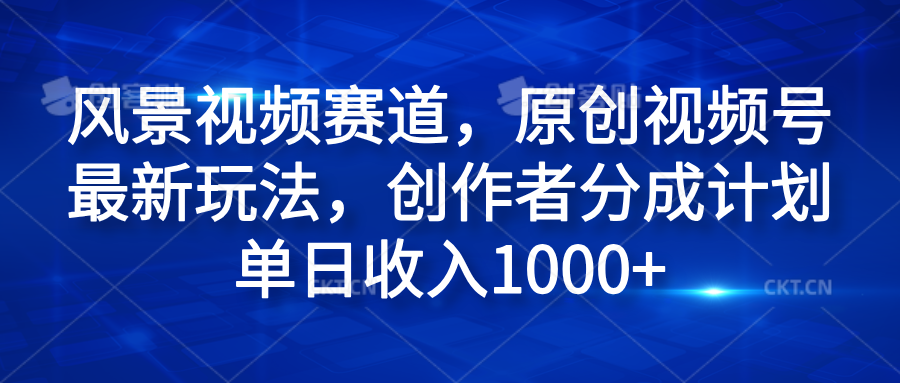 风景视频赛道，原创视频号最新玩法，创作者分成计划单日收入1000+瀚萌资源网-网赚网-网赚项目网-虚拟资源网-国学资源网-易学资源网-本站有全网最新网赚项目-易学课程资源-中医课程资源的在线下载网站！瀚萌资源网