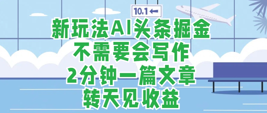 新玩法AI头条掘金，顺应大局总不会错，2分钟一篇原创文章，不需要会写作，AI自动生成，转天见收益，长久可操作，小白直接上手毫无压力瀚萌资源网-网赚网-网赚项目网-虚拟资源网-国学资源网-易学资源网-本站有全网最新网赚项目-易学课程资源-中医课程资源的在线下载网站！瀚萌资源网