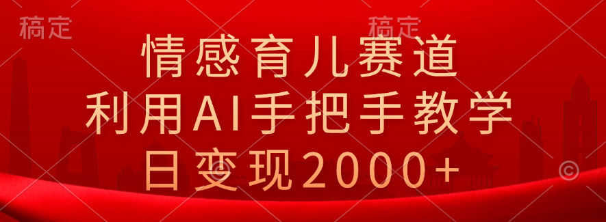 情感育儿赛道，利用AI手把手教学，日变现2000+瀚萌资源网-网赚网-网赚项目网-虚拟资源网-国学资源网-易学资源网-本站有全网最新网赚项目-易学课程资源-中医课程资源的在线下载网站！瀚萌资源网