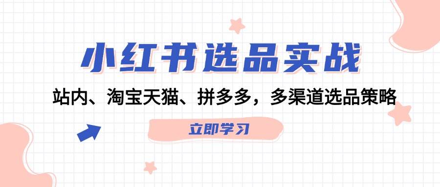 小红书选品实战：站内、淘宝天猫、拼多多，多渠道选品策略瀚萌资源网-网赚网-网赚项目网-虚拟资源网-国学资源网-易学资源网-本站有全网最新网赚项目-易学课程资源-中医课程资源的在线下载网站！瀚萌资源网