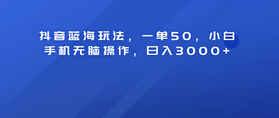 抖音蓝海玩法，一单50！小白手机无脑操作，日入3000+瀚萌资源网-网赚网-网赚项目网-虚拟资源网-国学资源网-易学资源网-本站有全网最新网赚项目-易学课程资源-中医课程资源的在线下载网站！瀚萌资源网