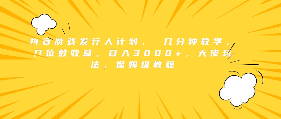 抖音游戏发行人计划， 几分钟教学，几位数收益，日入3000+，大佬玩法，保姆级教程瀚萌资源网-网赚网-网赚项目网-虚拟资源网-国学资源网-易学资源网-本站有全网最新网赚项目-易学课程资源-中医课程资源的在线下载网站！瀚萌资源网