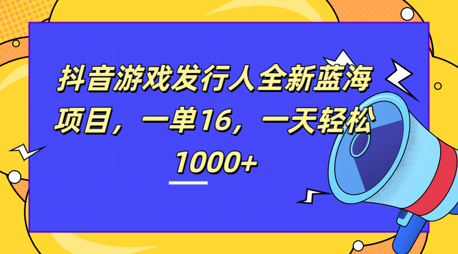 全新抖音游戏发行人蓝海项目，一单16，一天轻松1000+瀚萌资源网-网赚网-网赚项目网-虚拟资源网-国学资源网-易学资源网-本站有全网最新网赚项目-易学课程资源-中医课程资源的在线下载网站！瀚萌资源网