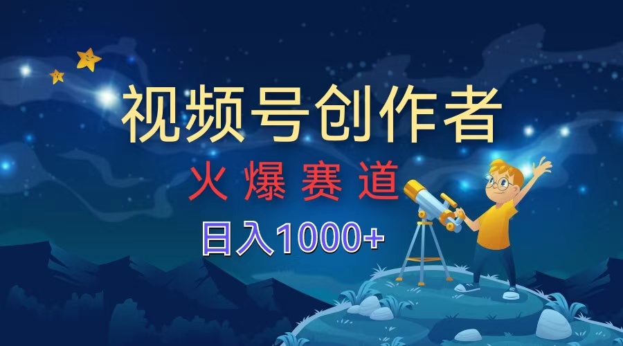 视频号创作者，火爆赛道，日入1000+瀚萌资源网-网赚网-网赚项目网-虚拟资源网-国学资源网-易学资源网-本站有全网最新网赚项目-易学课程资源-中医课程资源的在线下载网站！瀚萌资源网