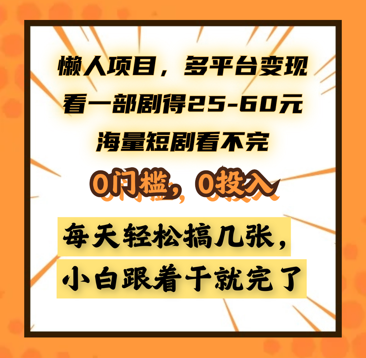 懒人项目，多平台变现，看一部剧得25~60元，海量短剧看不完，0门槛，0投入，小白跟着干就完了。瀚萌资源网-网赚网-网赚项目网-虚拟资源网-国学资源网-易学资源网-本站有全网最新网赚项目-易学课程资源-中医课程资源的在线下载网站！瀚萌资源网