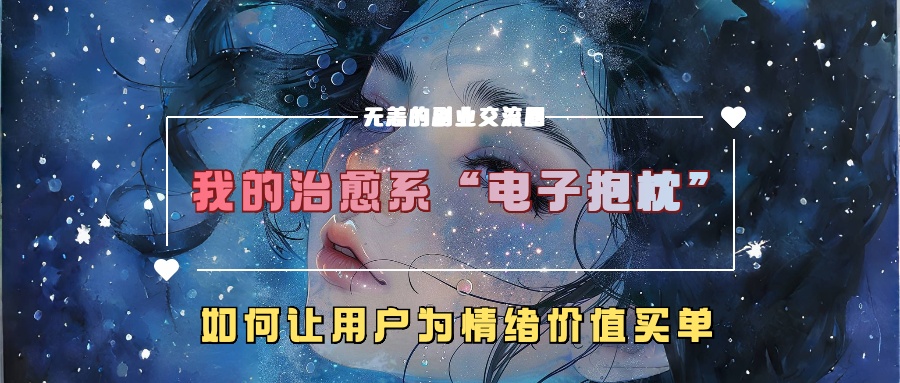 我的治愈系“电子抱枕”，如何让用户为情绪价值买单！瀚萌资源网-网赚网-网赚项目网-虚拟资源网-国学资源网-易学资源网-本站有全网最新网赚项目-易学课程资源-中医课程资源的在线下载网站！瀚萌资源网