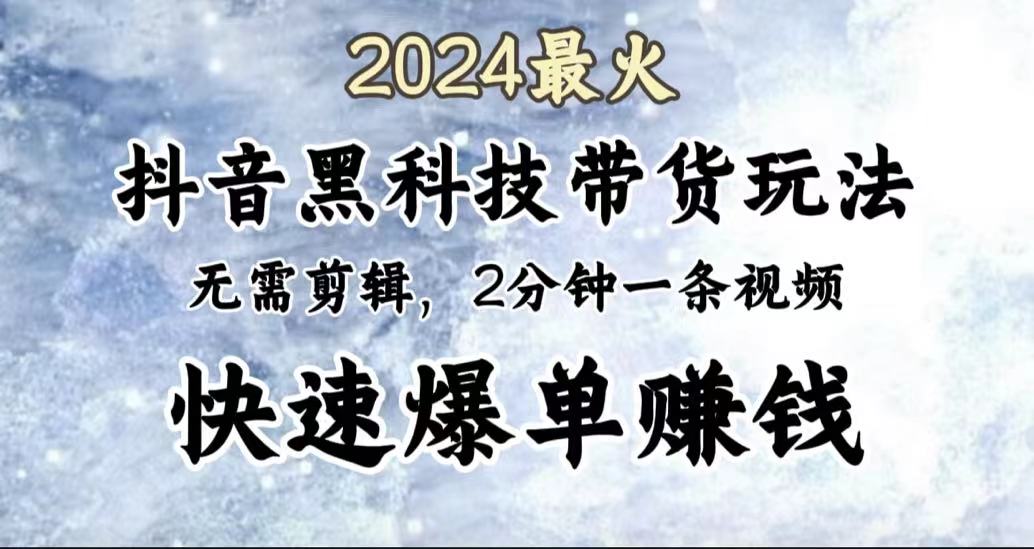 2024最火，抖音黑科技带货玩法，无需剪辑基础，2分钟一条作品，快速爆单瀚萌资源网-网赚网-网赚项目网-虚拟资源网-国学资源网-易学资源网-本站有全网最新网赚项目-易学课程资源-中医课程资源的在线下载网站！瀚萌资源网