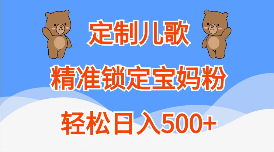 定制儿歌精准锁定宝妈粉，轻松日入500+瀚萌资源网-网赚网-网赚项目网-虚拟资源网-国学资源网-易学资源网-本站有全网最新网赚项目-易学课程资源-中医课程资源的在线下载网站！瀚萌资源网