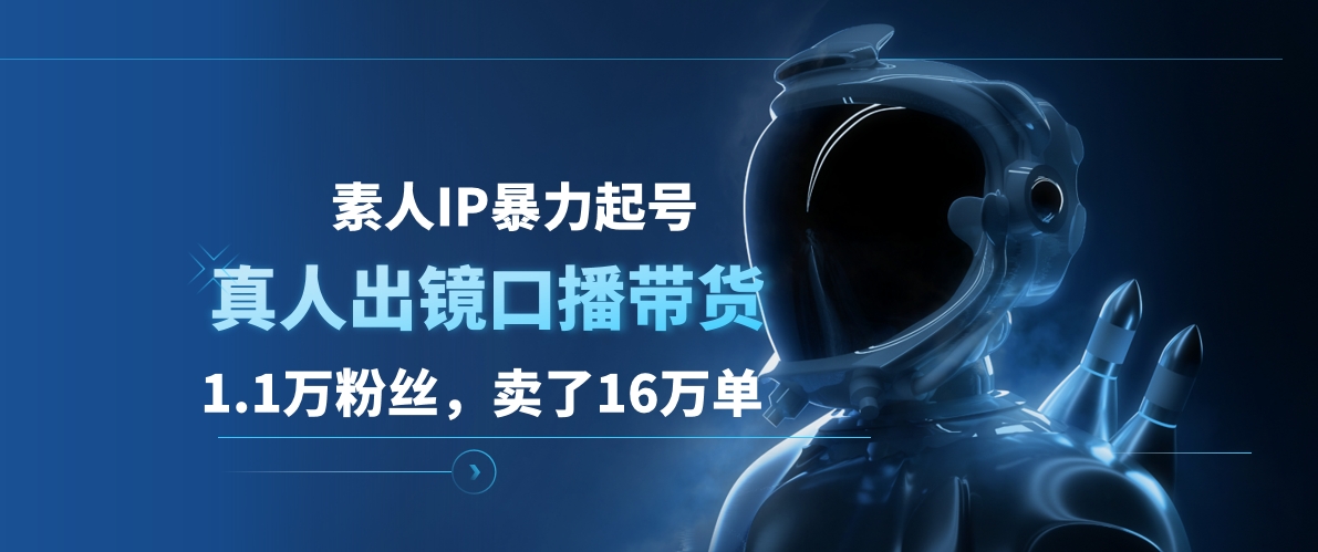 素人IP暴力起号，真人出镜口播带货，1.1万粉丝，卖了16万单瀚萌资源网-网赚网-网赚项目网-虚拟资源网-国学资源网-易学资源网-本站有全网最新网赚项目-易学课程资源-中医课程资源的在线下载网站！瀚萌资源网