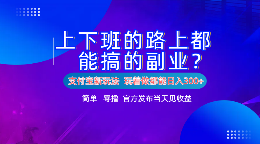 支付宝新项目！上下班的路上都能搞米的副业！简单日入300+瀚萌资源网-网赚网-网赚项目网-虚拟资源网-国学资源网-易学资源网-本站有全网最新网赚项目-易学课程资源-中医课程资源的在线下载网站！瀚萌资源网