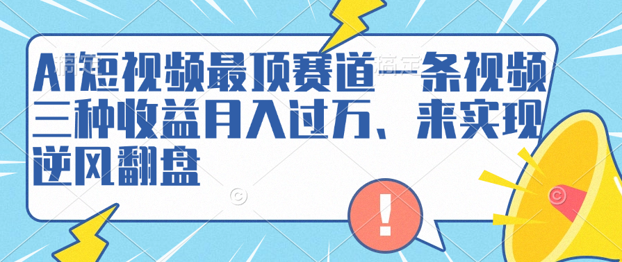 AI短视频最顶赛道，一条视频三种收益月入过万、来实现逆风翻盘瀚萌资源网-网赚网-网赚项目网-虚拟资源网-国学资源网-易学资源网-本站有全网最新网赚项目-易学课程资源-中医课程资源的在线下载网站！瀚萌资源网