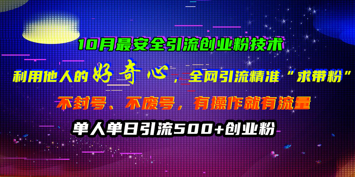 10月最安全引流创业粉技术，利用他人的好奇心，全网引流精准“求带粉”，不封号、不废号，有操作就有流量，单人单日引流500+创业粉瀚萌资源网-网赚网-网赚项目网-虚拟资源网-国学资源网-易学资源网-本站有全网最新网赚项目-易学课程资源-中医课程资源的在线下载网站！瀚萌资源网