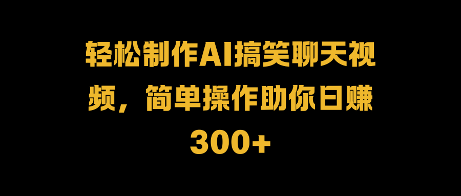 轻松制作AI搞笑聊天视频，简单操作助你日赚300+瀚萌资源网-网赚网-网赚项目网-虚拟资源网-国学资源网-易学资源网-本站有全网最新网赚项目-易学课程资源-中医课程资源的在线下载网站！瀚萌资源网