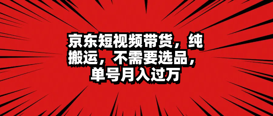 京东短视频带货，纯搬运，不需要选品，单号月入过万瀚萌资源网-网赚网-网赚项目网-虚拟资源网-国学资源网-易学资源网-本站有全网最新网赚项目-易学课程资源-中医课程资源的在线下载网站！瀚萌资源网