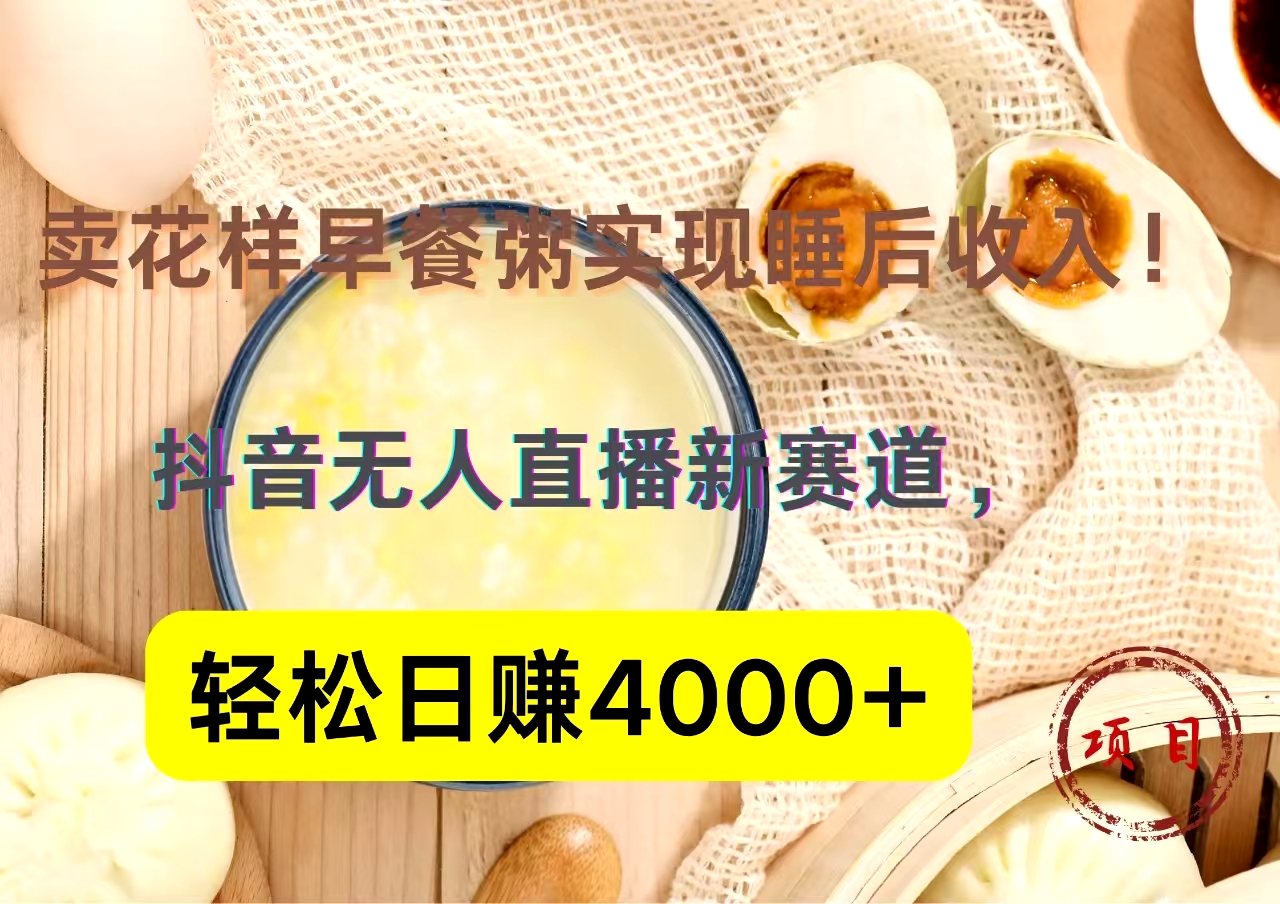 抖音卖花样早餐粥直播新赛道，轻松日赚4000+实现睡后收入！瀚萌资源网-网赚网-网赚项目网-虚拟资源网-国学资源网-易学资源网-本站有全网最新网赚项目-易学课程资源-中医课程资源的在线下载网站！瀚萌资源网