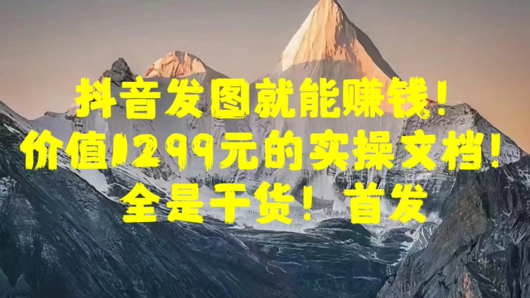 抖音发图就能赚钱！价值1299元的实操文档，全是干货！首发瀚萌资源网-网赚网-网赚项目网-虚拟资源网-国学资源网-易学资源网-本站有全网最新网赚项目-易学课程资源-中医课程资源的在线下载网站！瀚萌资源网