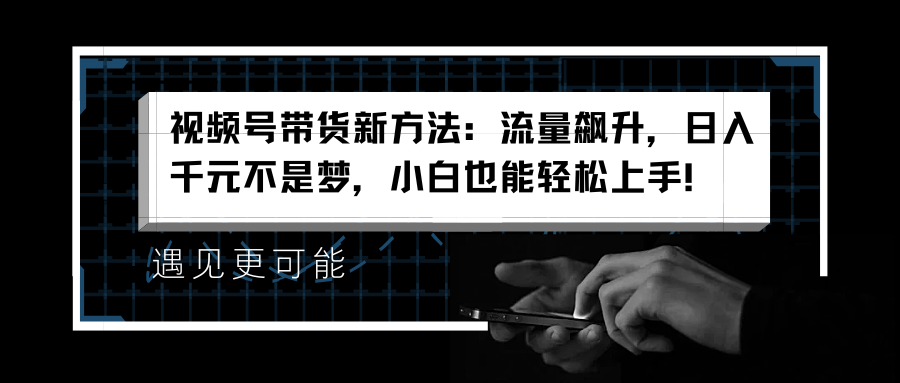 视频号带货新方法：流量飙升，日入千元不是梦，小白也能轻松上手！瀚萌资源网-网赚网-网赚项目网-虚拟资源网-国学资源网-易学资源网-本站有全网最新网赚项目-易学课程资源-中医课程资源的在线下载网站！瀚萌资源网