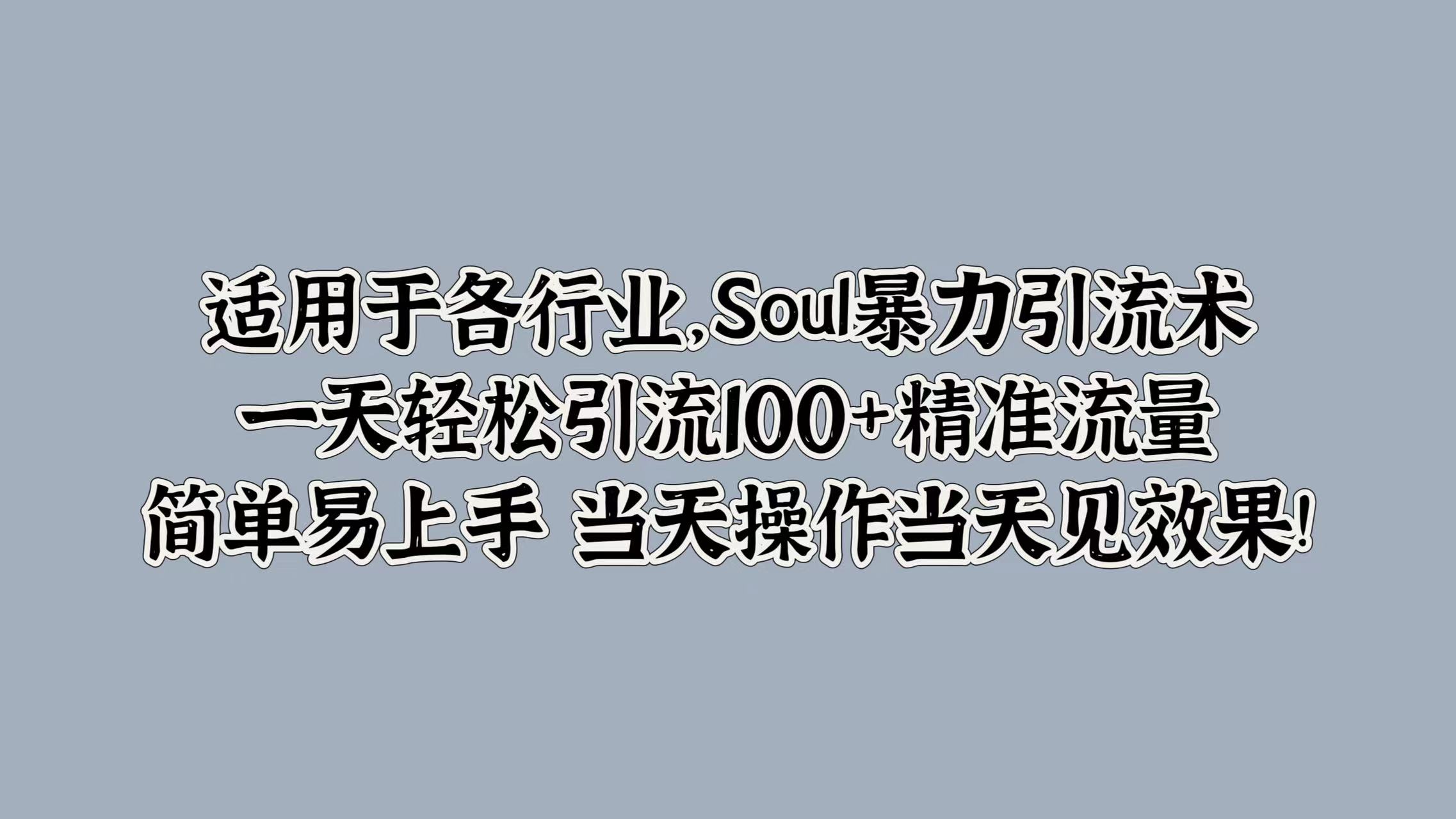 适用于各行业，Soul暴力引流术，一天轻松引流100+精准流量，简单易上手 当天操作当天见效果!瀚萌资源网-网赚网-网赚项目网-虚拟资源网-国学资源网-易学资源网-本站有全网最新网赚项目-易学课程资源-中医课程资源的在线下载网站！瀚萌资源网