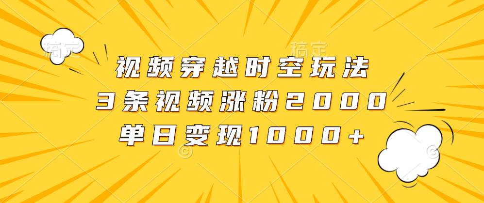 视频穿越时空玩法，3条视频涨粉2000，单日变现1000+瀚萌资源网-网赚网-网赚项目网-虚拟资源网-国学资源网-易学资源网-本站有全网最新网赚项目-易学课程资源-中医课程资源的在线下载网站！瀚萌资源网