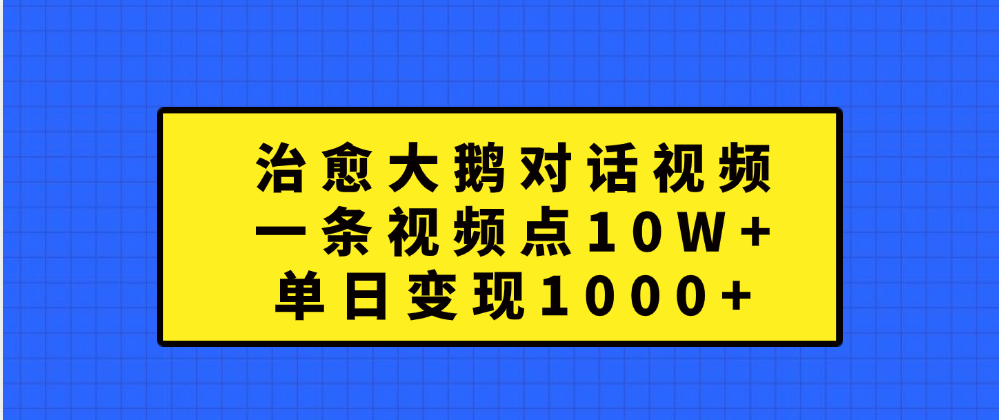 治愈大鹅对话一条视频点赞 10W+，单日变现1000+瀚萌资源网-网赚网-网赚项目网-虚拟资源网-国学资源网-易学资源网-本站有全网最新网赚项目-易学课程资源-中医课程资源的在线下载网站！瀚萌资源网