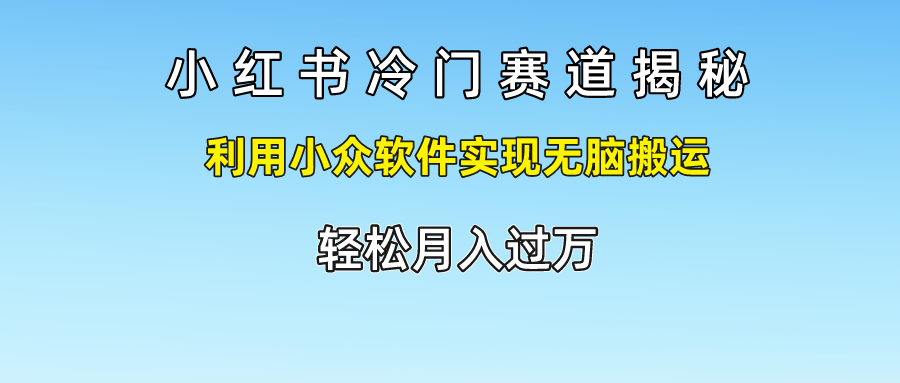 小红书冷门赛道揭秘,轻松月入过万，利用小众软件实现无脑搬运，瀚萌资源网-网赚网-网赚项目网-虚拟资源网-国学资源网-易学资源网-本站有全网最新网赚项目-易学课程资源-中医课程资源的在线下载网站！瀚萌资源网