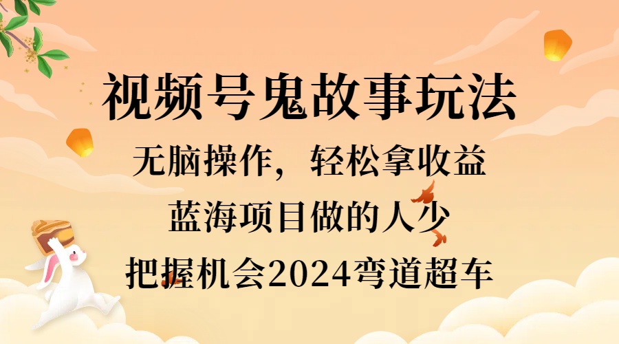 视频号冷门玩法，无脑操作，小白轻松上手拿收益，鬼故事流量爆火，轻松三位数，2024实现弯道超车瀚萌资源网-网赚网-网赚项目网-虚拟资源网-国学资源网-易学资源网-本站有全网最新网赚项目-易学课程资源-中医课程资源的在线下载网站！瀚萌资源网