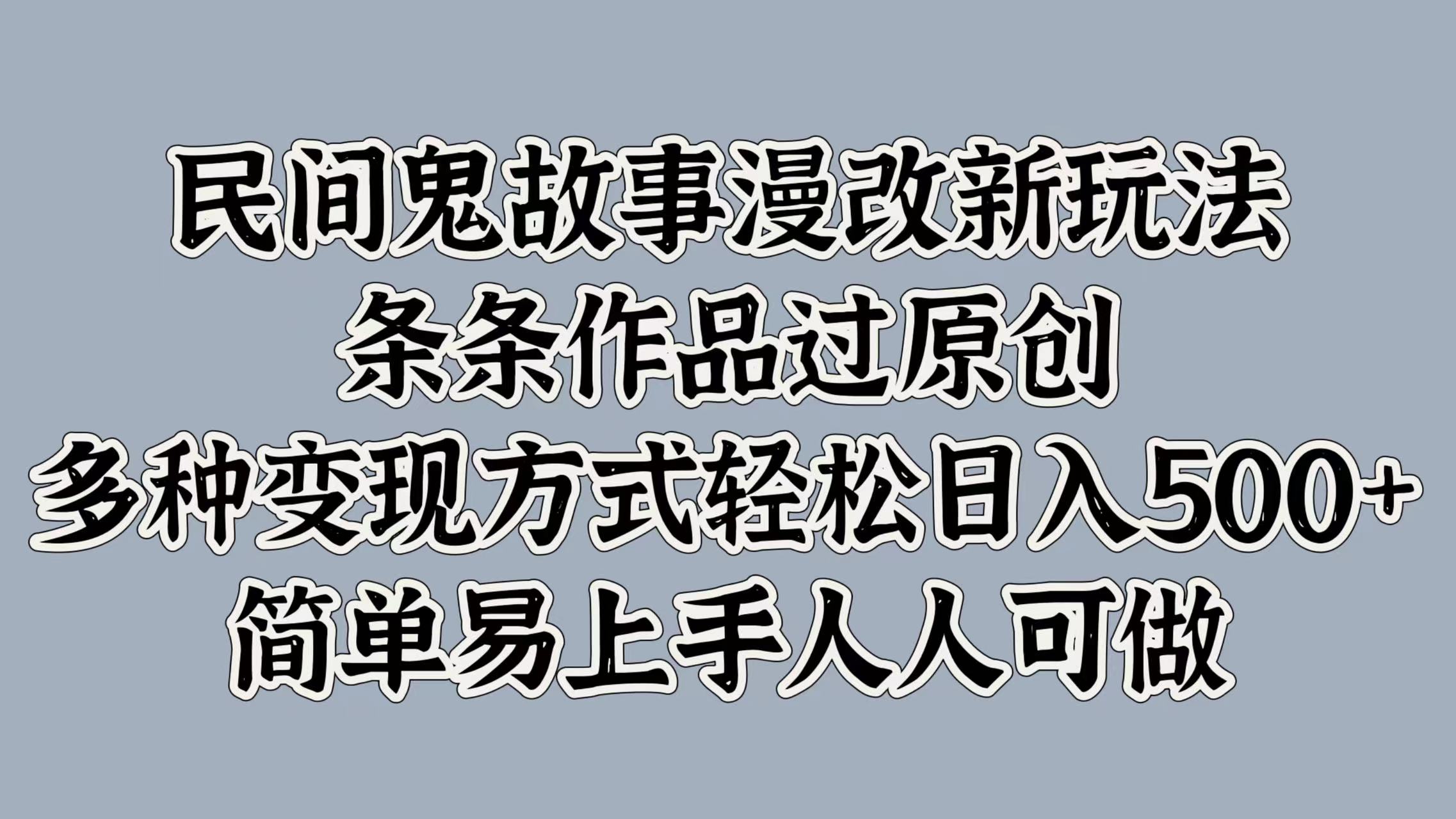 民间鬼故事漫改新玩法，条条作品过原创，简单易上手人人可做，多种变现方式轻松日入500+瀚萌资源网-网赚网-网赚项目网-虚拟资源网-国学资源网-易学资源网-本站有全网最新网赚项目-易学课程资源-中医课程资源的在线下载网站！瀚萌资源网