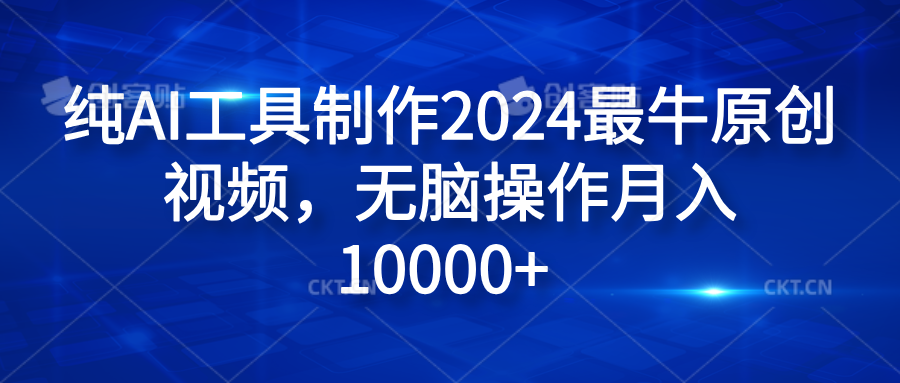 纯AI工具制作2024最牛原创视频，无脑操作月入10000+瀚萌资源网-网赚网-网赚项目网-虚拟资源网-国学资源网-易学资源网-本站有全网最新网赚项目-易学课程资源-中医课程资源的在线下载网站！瀚萌资源网