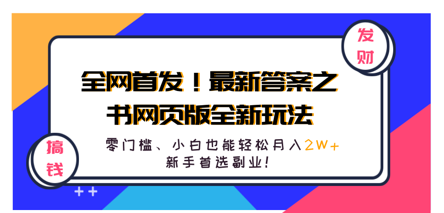 全网首发！最新答案之书网页版全新玩法，配合文档和网页，零门槛、小白也能轻松月入2W+,新手首选副业！瀚萌资源网-网赚网-网赚项目网-虚拟资源网-国学资源网-易学资源网-本站有全网最新网赚项目-易学课程资源-中医课程资源的在线下载网站！瀚萌资源网