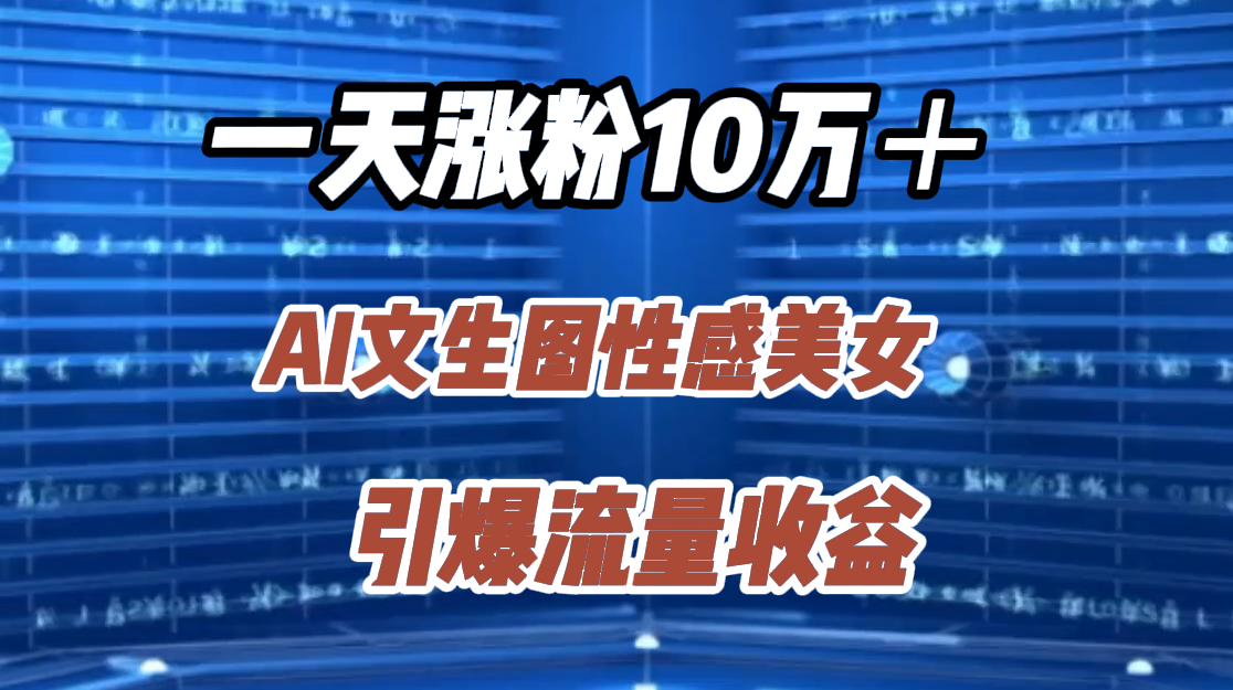 一天涨粉10万＋，AI文生图性感美女，引爆流量收益瀚萌资源网-网赚网-网赚项目网-虚拟资源网-国学资源网-易学资源网-本站有全网最新网赚项目-易学课程资源-中医课程资源的在线下载网站！瀚萌资源网