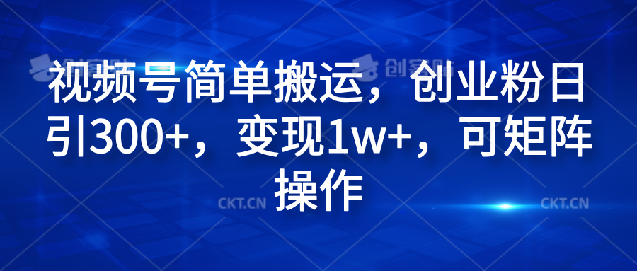 视频号简单搬运，创业粉日引300+，变现1w+，可矩阵操作瀚萌资源网-网赚网-网赚项目网-虚拟资源网-国学资源网-易学资源网-本站有全网最新网赚项目-易学课程资源-中医课程资源的在线下载网站！瀚萌资源网