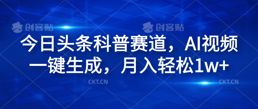 今日头条科普赛道，AI视频一键生成，月入轻松1w+瀚萌资源网-网赚网-网赚项目网-虚拟资源网-国学资源网-易学资源网-本站有全网最新网赚项目-易学课程资源-中医课程资源的在线下载网站！瀚萌资源网