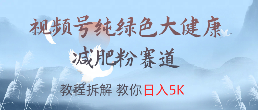 视频号纯绿色大健康粉赛道，教程拆解，教你日入5K瀚萌资源网-网赚网-网赚项目网-虚拟资源网-国学资源网-易学资源网-本站有全网最新网赚项目-易学课程资源-中医课程资源的在线下载网站！瀚萌资源网