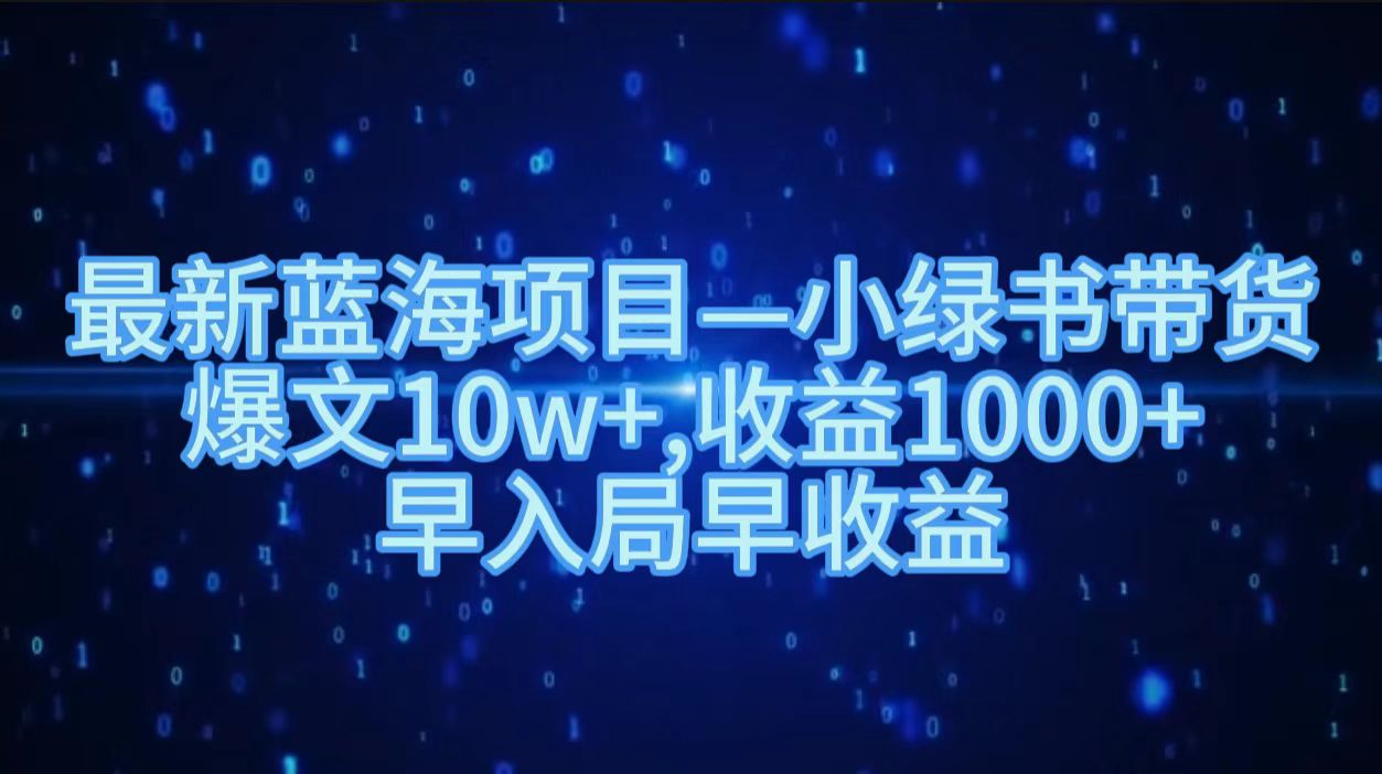 最新蓝海项目小绿书带货，爆文10w＋，收益1000＋，早入局早获益！！瀚萌资源网-网赚网-网赚项目网-虚拟资源网-国学资源网-易学资源网-本站有全网最新网赚项目-易学课程资源-中医课程资源的在线下载网站！瀚萌资源网