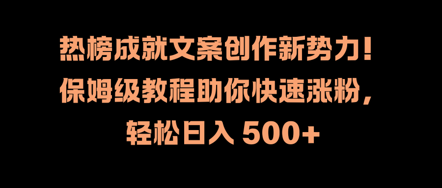 热榜成就文案创作新势力！保姆级教程助你快速涨粉，轻松日入 500+瀚萌资源网-网赚网-网赚项目网-虚拟资源网-国学资源网-易学资源网-本站有全网最新网赚项目-易学课程资源-中医课程资源的在线下载网站！瀚萌资源网