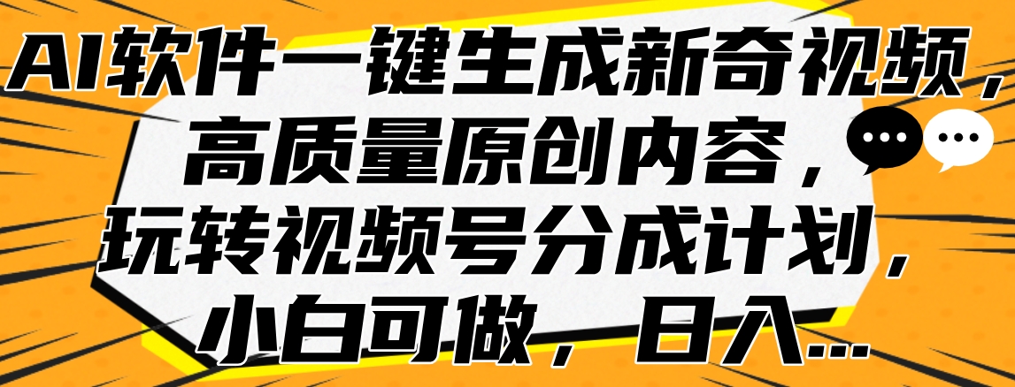 AI软件一键生成新奇视频，高质量原创内容，玩转视频号分成计划，小白可做，日入…瀚萌资源网-网赚网-网赚项目网-虚拟资源网-国学资源网-易学资源网-本站有全网最新网赚项目-易学课程资源-中医课程资源的在线下载网站！瀚萌资源网