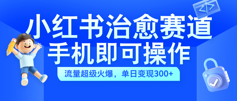 小红书治愈视频赛道，手机即可操作，蓝海项目简单无脑，单日可赚300+瀚萌资源网-网赚网-网赚项目网-虚拟资源网-国学资源网-易学资源网-本站有全网最新网赚项目-易学课程资源-中医课程资源的在线下载网站！瀚萌资源网