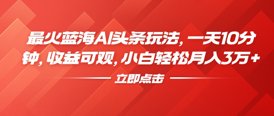 最火蓝海AI头条玩法，一天10分钟，收益可观，小白轻松月入3万+瀚萌资源网-网赚网-网赚项目网-虚拟资源网-国学资源网-易学资源网-本站有全网最新网赚项目-易学课程资源-中医课程资源的在线下载网站！瀚萌资源网