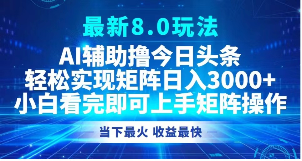 最新8.0玩法 AI辅助撸今日头条轻松实现矩阵日入3000+小白看完即可上手矩阵操作当下最火 收益最快瀚萌资源网-网赚网-网赚项目网-虚拟资源网-国学资源网-易学资源网-本站有全网最新网赚项目-易学课程资源-中医课程资源的在线下载网站！瀚萌资源网