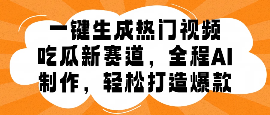 一键生成热门视频，新出的吃瓜赛道，小白上手无压力，AI制作很省心，轻轻松松打造爆款瀚萌资源网-网赚网-网赚项目网-虚拟资源网-国学资源网-易学资源网-本站有全网最新网赚项目-易学课程资源-中医课程资源的在线下载网站！瀚萌资源网